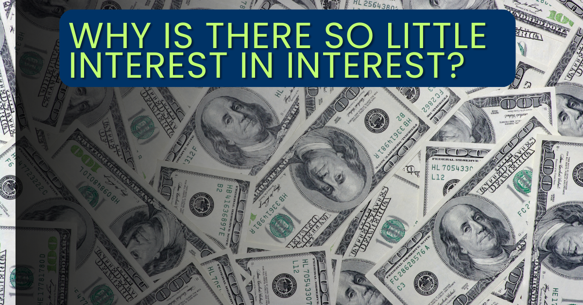 Scattered US $100 bills with a text overlay asking, "Why is there so little Financial Interest in interest?.